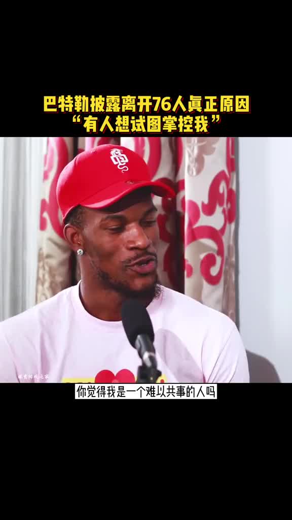 巴特勒披露当初离开76人的真正原因：有人试图掌控我~