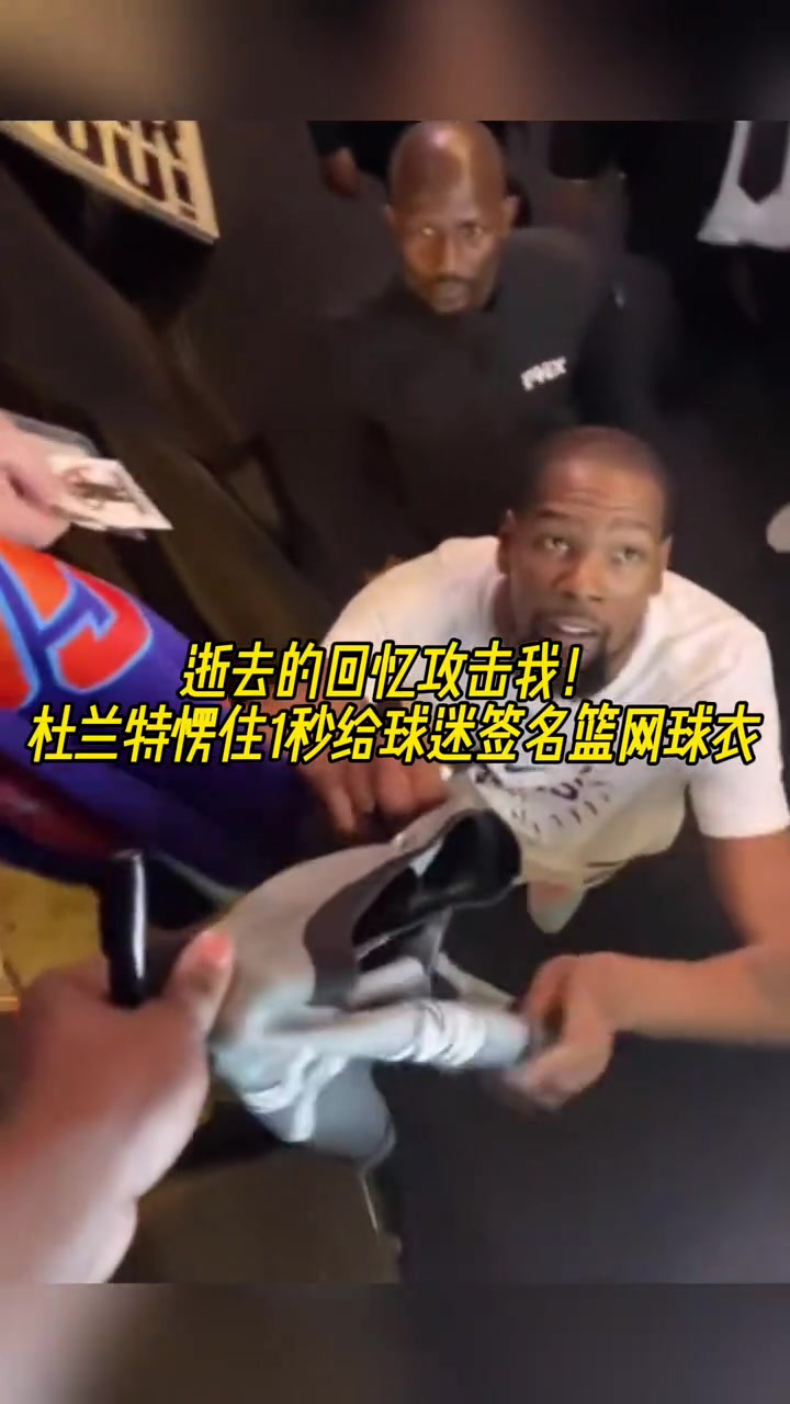 被回忆攻击！球衣拿出篮网球衣让签名????杜兰特看到直接愣了一下