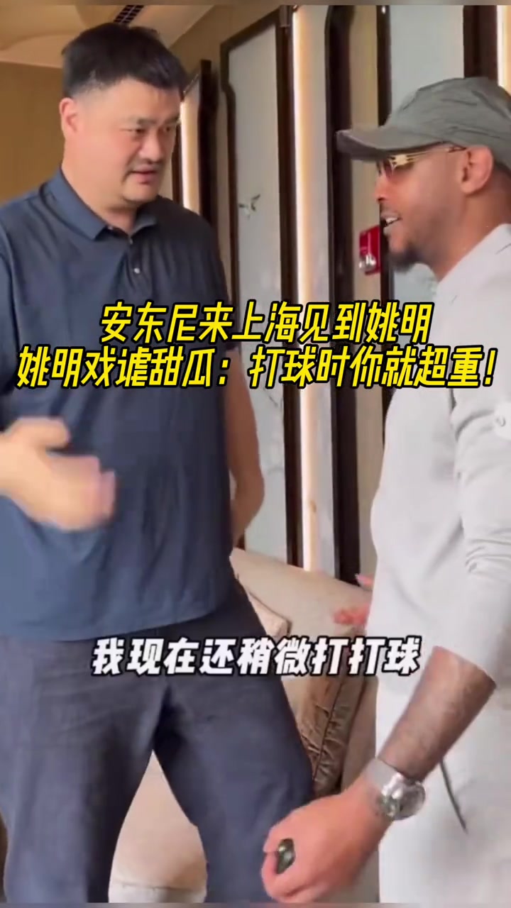 安东尼来上海见到姚明！姚明打趣到：打球时你就超重?