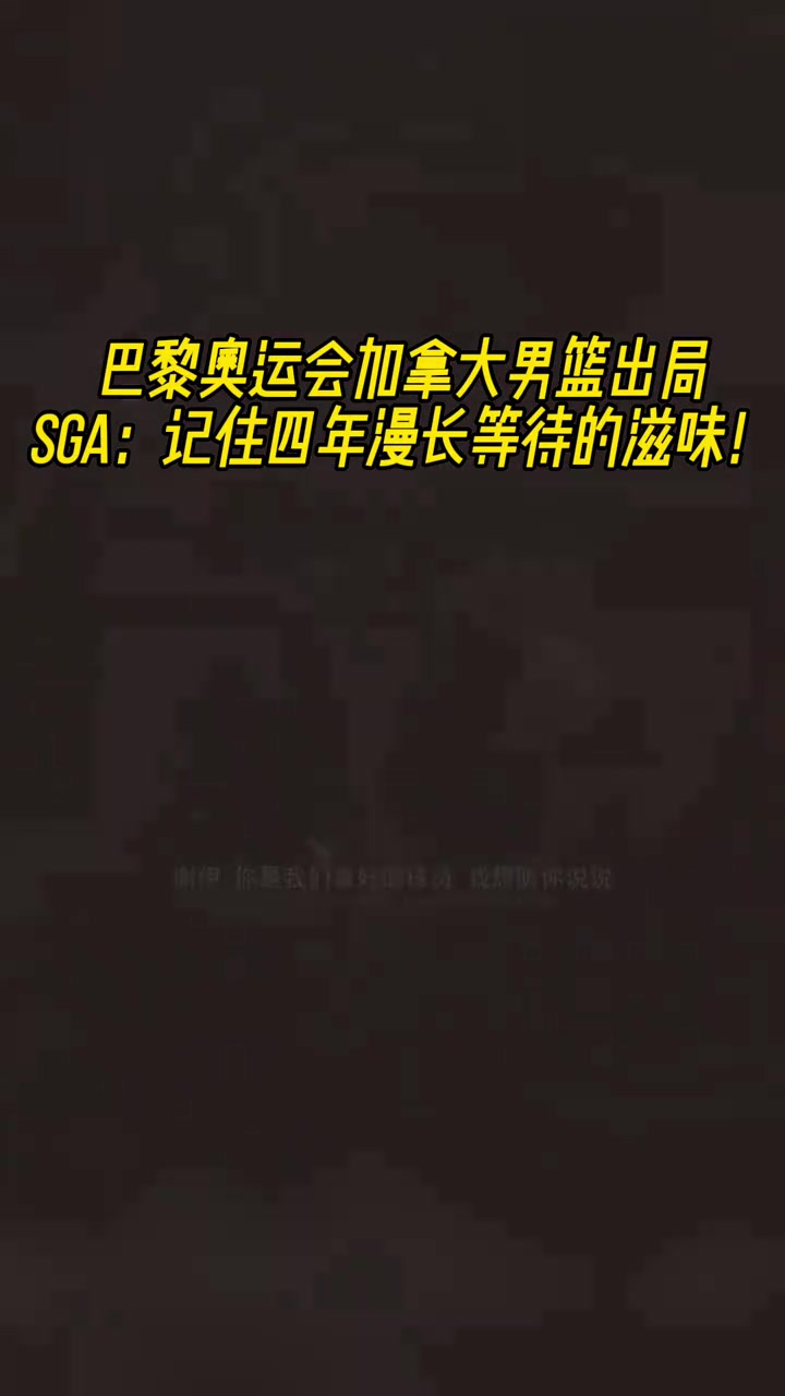 领袖气质一览无余！加拿大男篮奥运会出局SGA：记住等待的滋味