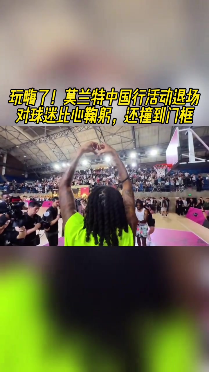 玩嗨了！莫兰特中国行活动退场对球迷比心鞠躬，还撞到门框?